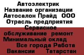 Автоэлектрик › Название организации ­ Автосалон Прайд, ООО › Отрасль предприятия ­ Сервисное обслуживание, ремонт › Минимальный оклад ­ 20 000 - Все города Работа » Вакансии   . Татарстан респ.